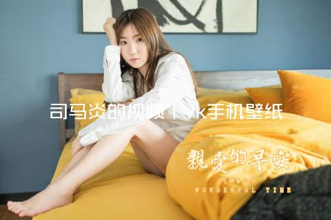 司马炎的视频丨vk手机壁纸